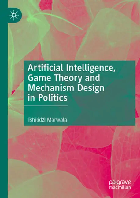 Artificial Intelligence, Game Theory and Mechanism Design in Politics by Tshilidzi Marwala