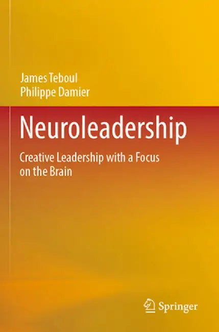 Neuroleadership: Creative Leadership with a Focus on the Brain by James Teboul