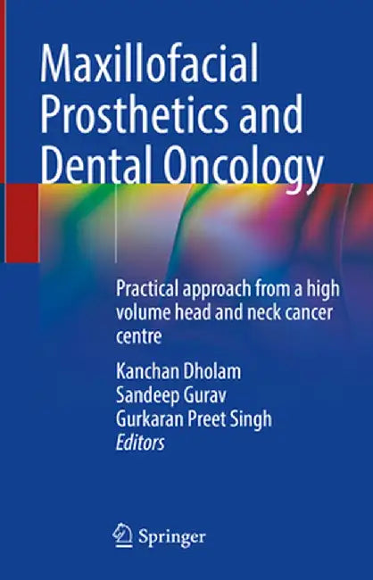 Maxillofacial Prosthetics and Dental Oncology: Practical Approach from a High Volume Head and Neck Cancer Centre by Kanchan Dholam