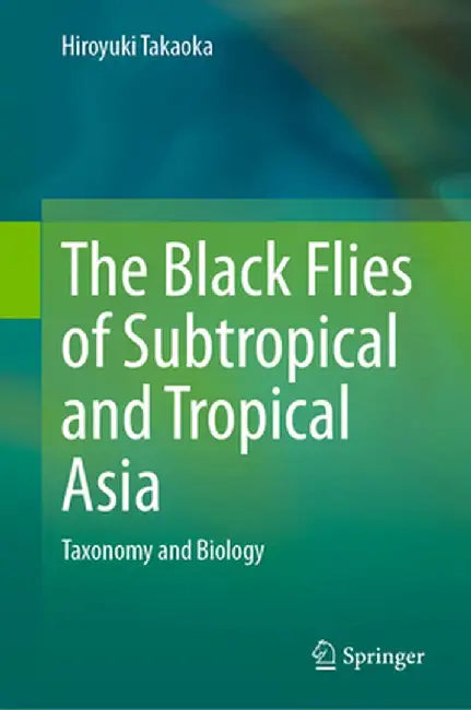 The Black Flies of Subtropical and Tropical Asia: Taxonomy and Biology by Hiroyuki Takaoka