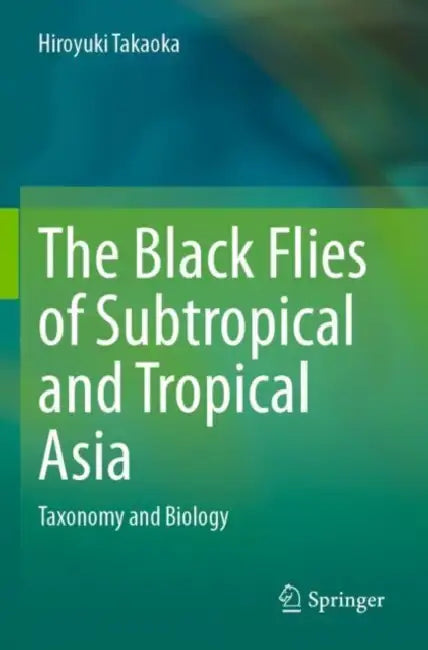 The Black Flies of Subtropical and Tropical Asia: Taxonomy and Biology by Hiroyuki Takaoka