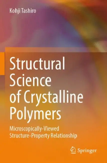 Structural Science of Crystalline Polymers: Microscopically-Viewed Structure-Property Relationship by Kohji Tashiro