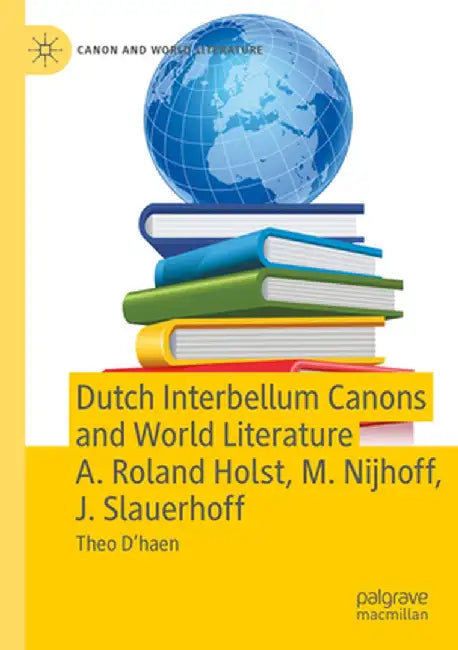 Dutch Interbellum Canons and World Literature A. Roland Holst, M. Nijhoff, J. Slauerhoff by Theo D'Haen