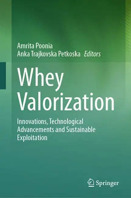 Whey Valorization: Innovations, Technological Advancements and Sustainable Exploitation by Amrita Poonia