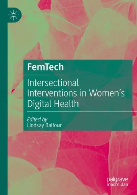 FemTech: Intersectional Interventions in Women's Digital Health by Lindsay Anne Balfour