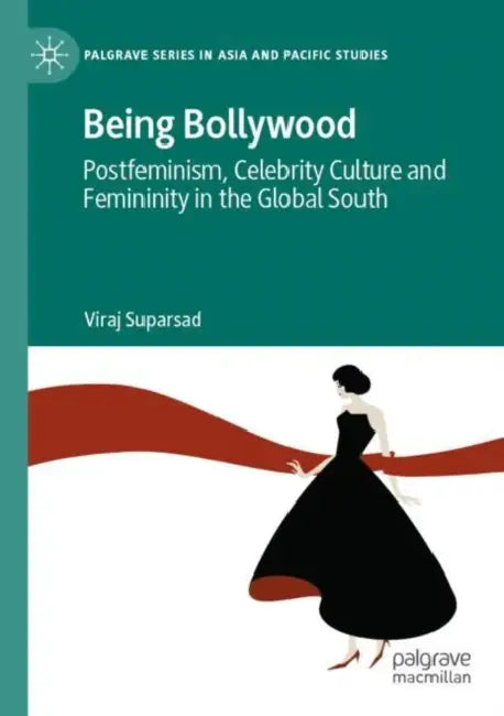 Being Bollywood: Postfeminism, Celebrity Culture and Femininity in the Global South by Viraj Suparsad