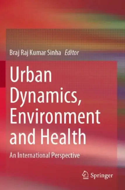 Urban Dynamics, Environment and Health: An International Perspective by Braj Raj Kumar Sinha