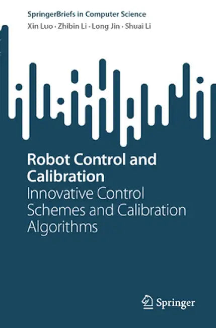 Robot Control and Calibration: Innovative Control Schemes and Calibration Algorithms by Xin Luo