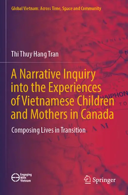A Narrative Inquiry Into the Experiences of Vietnamese Children and Mothers in Canada: Composing Lives in Transition by Thi Thuy Hang Tran