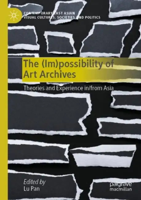 The (Im)possibility of Art Archives: Theories and Experience in/from Asia by Lu Pan