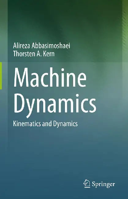Machine Dynamics: Kinematics and Dynamics by Alireza Abbasimoshaei