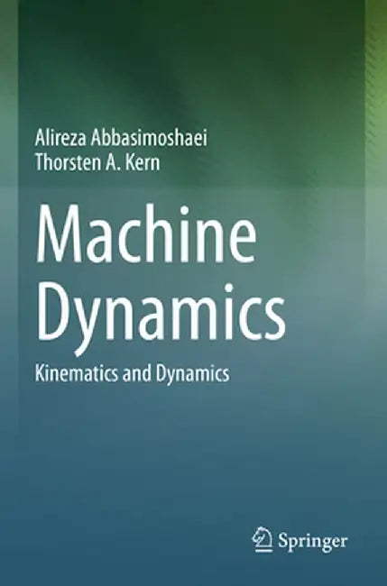 Machine Dynamics: Kinematics and Dynamics by Alireza Abbasimoshaei