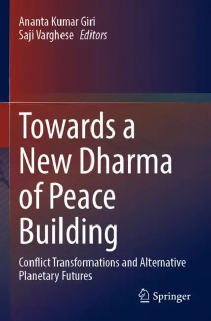 Towards a New Dharma of Peace Building: Conflict Transformations and Alternative Planetary Futures by Ananta Kumar Giri
