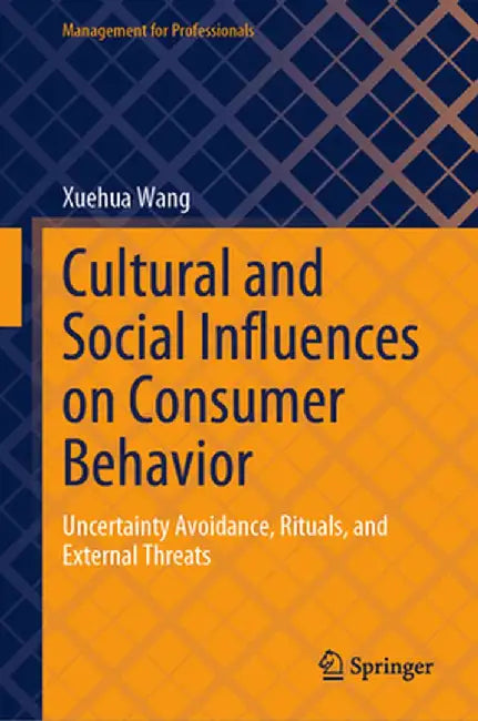 Cultural and Social Influences on Consumer Behavior: Uncertainty Avoidance, Rituals, and External Threats by Xuehua Wang