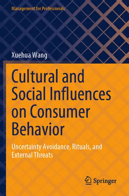 Cultural and Social Influences on Consumer Behavior: Uncertainty Avoidance, Rituals, and External Threats by Xuehua Wang
