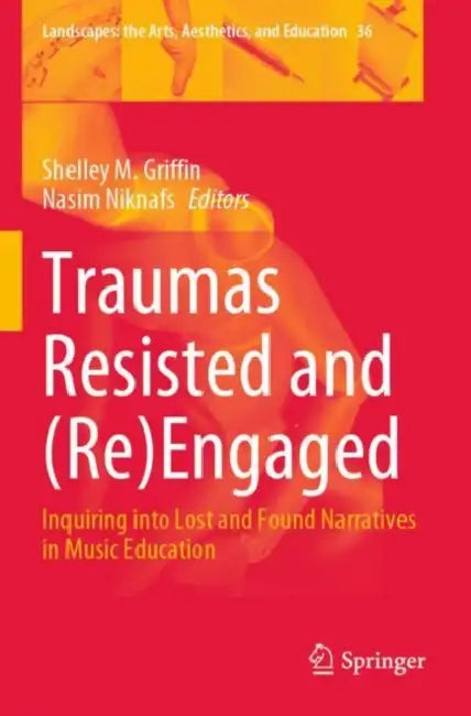Traumas Resisted and (Re)Engaged: Inquiring Into Lost and Found Narratives in Music Education by Shelley M. Griffin