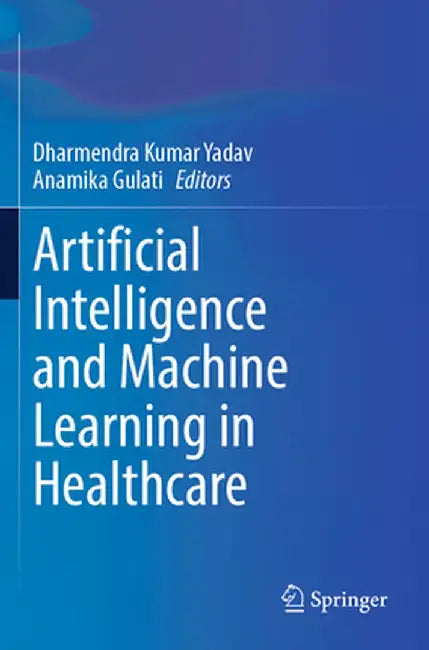 Artificial Intelligence and Machine Learning in Healthcare by Dharmendra Kumar Yadav