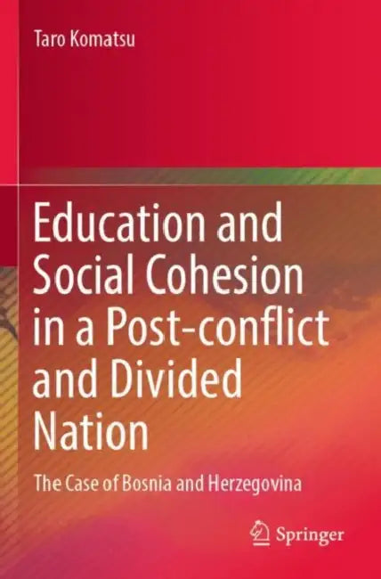 Education and Social Cohesion in a Post-conflict and Divided Nation: The Case of Bosnia and Herzegovina by Taro Komatsu