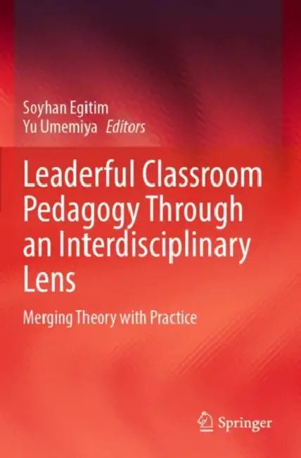 Leaderful Classroom Pedagogy Through an Interdisciplinary Lens: Merging Theory with Practice by Soyhan Egitim