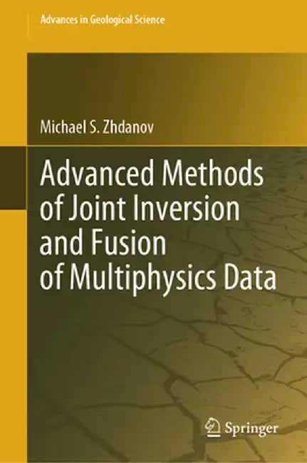 Advanced Methods of Joint Inversion and Fusion of Multiphysics Data by Michael S. Zhdanov
