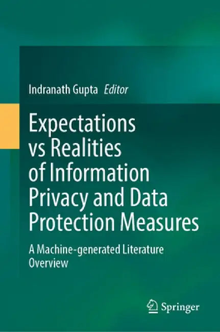 Expectations Vs Realities of Information Privacy and Data Protection Measures: A Machine-Generated Literature Overview by Indranath Gupta