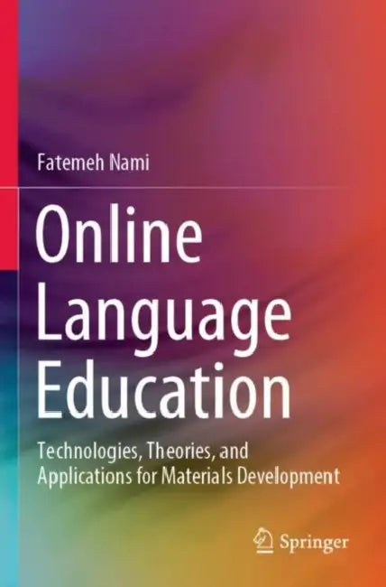 Online Language Education: Technologies, Theories, and Applications for Materials Development by Fatemeh Nami