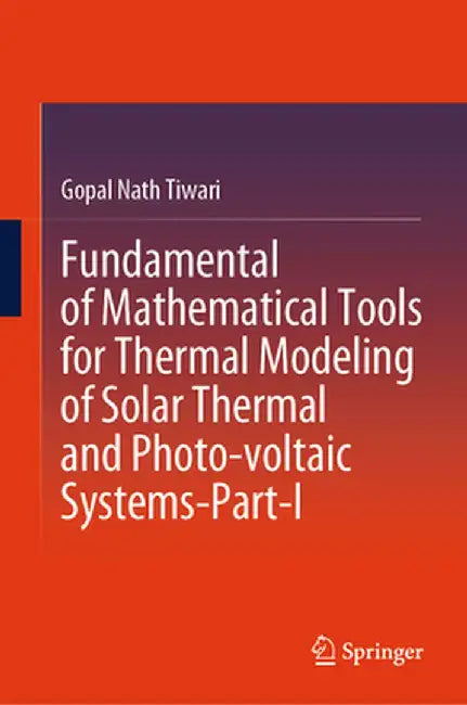 Fundamental of Mathematical Tools for Thermal Modeling of Solar Thermal and Photo-Voltaic Systems-Part-I by Gopal Nath Tiwari