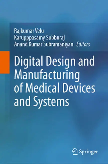 Digital Design and Manufacturing of Medical Devices and Systems by Rajkumar Velu