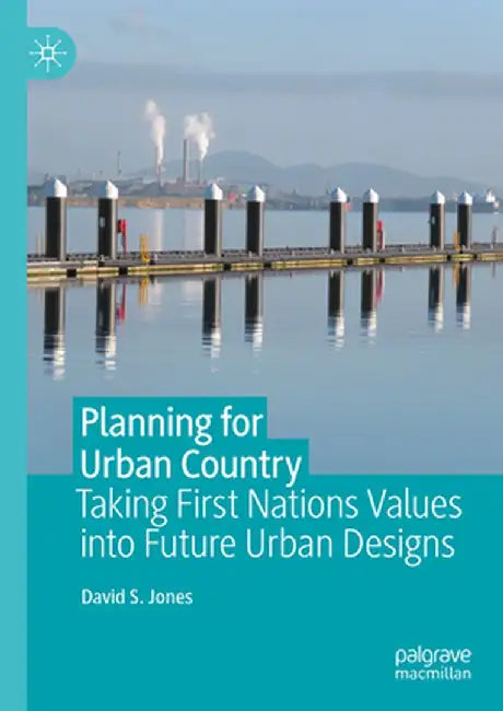 Planning for Urban Country: Taking First Nations Values Into Future Urban Designs by David S. Jones