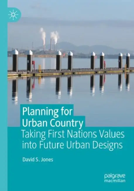 Planning for Urban Country: Taking First Nations Values Into Future Urban Designs by David S. Jones
