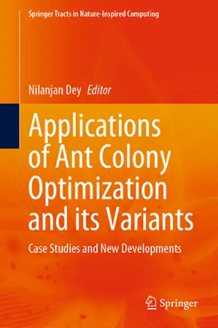 Applications of Ant Colony Optimization and Its Variants: Case Studies and New Developments by Nilanjan Dey