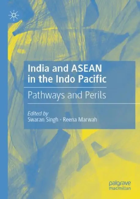 India and ASEAN in the Indo Pacific: Pathways and Perils by Swaran Singh