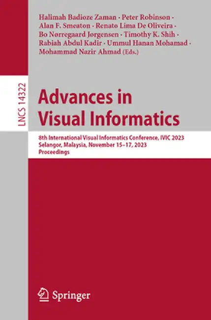 Advances in Visual Informatics: 8th International Visual Informatics Conference, IVIC 2023, Selangor, Malaysia, November 15-17, 2023, Proceedings by Halimah Badioze Zaman