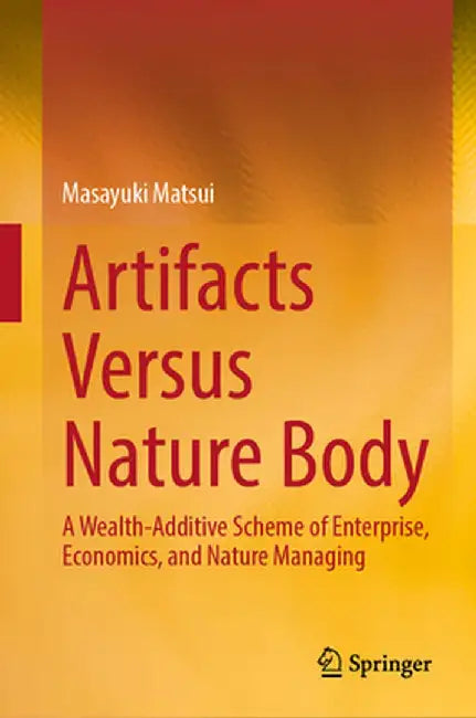 Artifacts Versus Nature Body: A Wealth-Additive Scheme of Enterprise, Economics, and Nature Managing by Masayuki Matsui