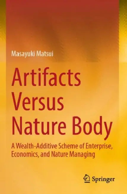 Artifacts Versus Nature Body: A Wealth-Additive Scheme of Enterprise, Economics, and Nature Managing by Masayuki Matsui