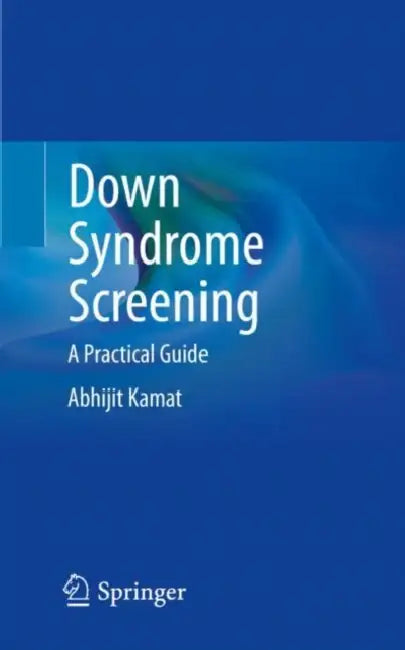 Down Syndrome Screening: A Practical Guide by Abhijit Kamat
