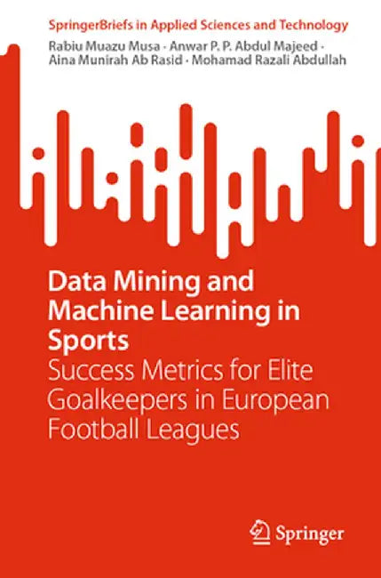 Data Mining and Machine Learning in Sports: Success Metrics for Elite Goalkeepers in European Football Leagues by Rabiu Muazu Musa