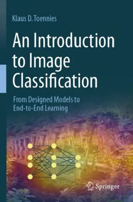 An Introduction to Image Classification: From Designed Models to End-To-End Learning by Klaus D. Toennies