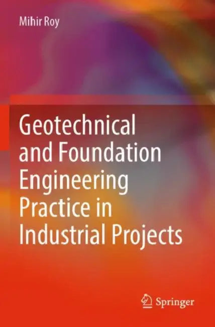 Geotechnical and Foundation Engineering Practice in Industrial Projects by Mihir Roy