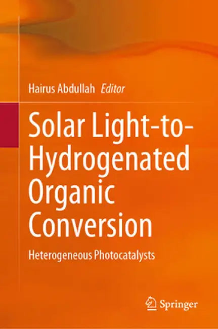 Solar Light-To-Hydrogenated Organic Conversion: Heterogeneous Photocatalysts by Hairus Abdullah