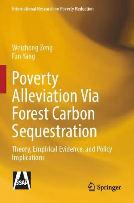 Poverty Alleviation Via Forest Carbon Sequestration: Theory, Empirical Evidence, and Policy Implications by Weizhong Zeng