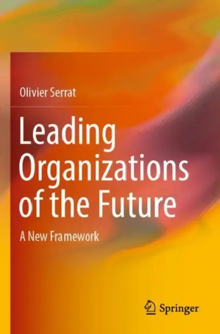 Leading Organizations of the Future: A New Framework by Olivier Serrat