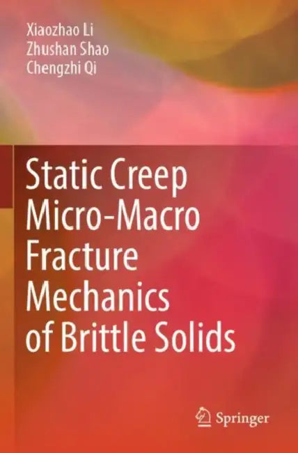 Static Creep Micro-Macro Fracture Mechanics of Brittle Solids by Xiaozhao Li