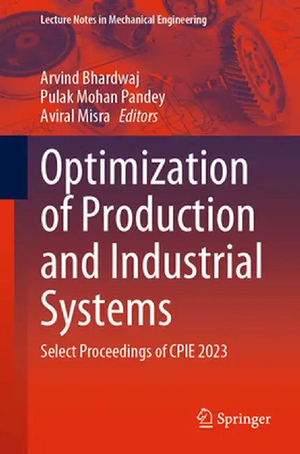 Optimization of Production and Industrial Systems: Select Proceedings of Cpie 2023 by Arvind Bhardwaj