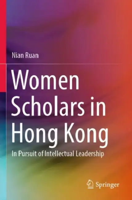 Women Scholars in Hong Kong: In Pursuit of Intellectual Leadership by Nian Ruan