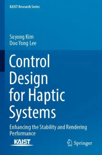 Control Design for Haptic Systems: Enhancing the Stability and Rendering Performance by Suyong Kim