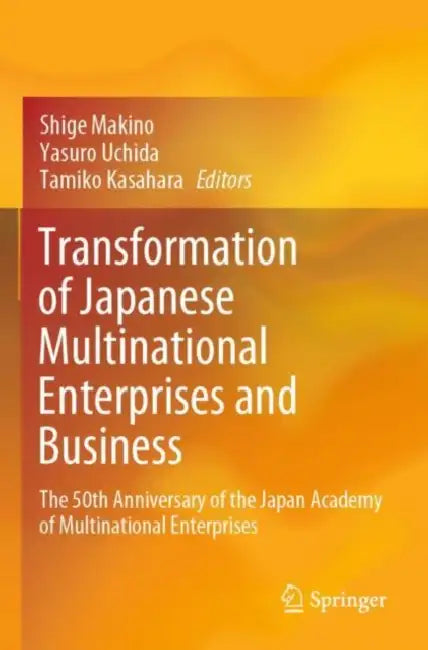 Transformation of Japanese Multinational Enterprises and Business: The 50th Anniversary of the Japan Academy of Multinational Enterprises by Shige Makino