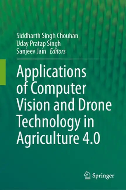 Applications of Computer Vision and Drone Technology in Agriculture 4.0 by Siddharth Singh Chouhan