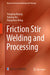 Friction Stir Welding and Processing by Yongxian Huang