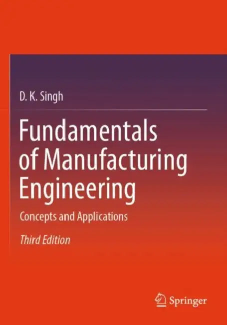 Fundamentals of Manufacturing Engineering: Concepts and Applications by D. K. Singh